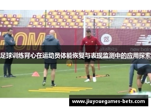 足球训练背心在运动员体能恢复与表现监测中的应用探索