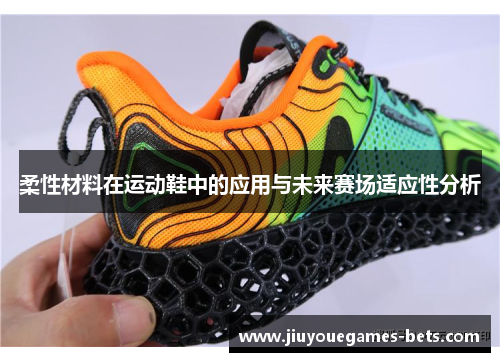 柔性材料在运动鞋中的应用与未来赛场适应性分析