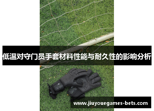 低温对守门员手套材料性能与耐久性的影响分析
